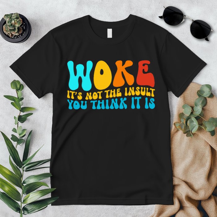 Woke It’S Not The Insult You Think It Is Premium T-Shirt