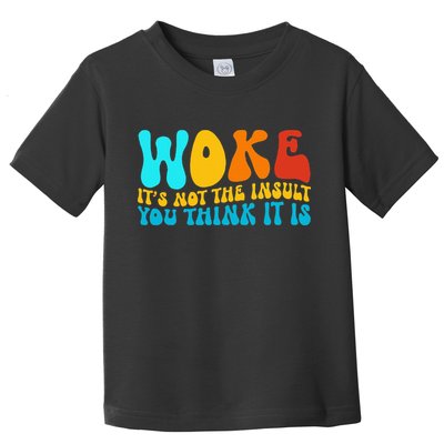 Woke It’S Not The Insult You Think It Is Toddler T-Shirt