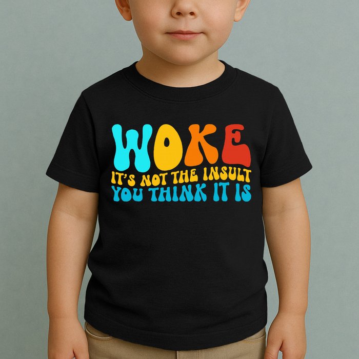 Woke It’S Not The Insult You Think It Is Toddler T-Shirt