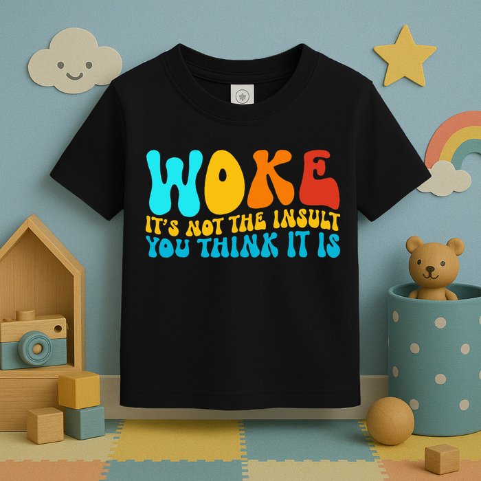 Woke It’S Not The Insult You Think It Is Toddler T-Shirt