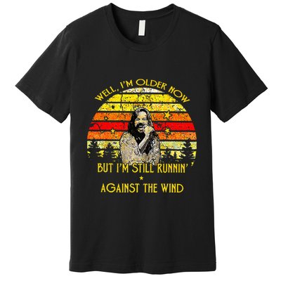 Well I’m Older Now But I’m Still Running Against The Wind Premium T-Shirt