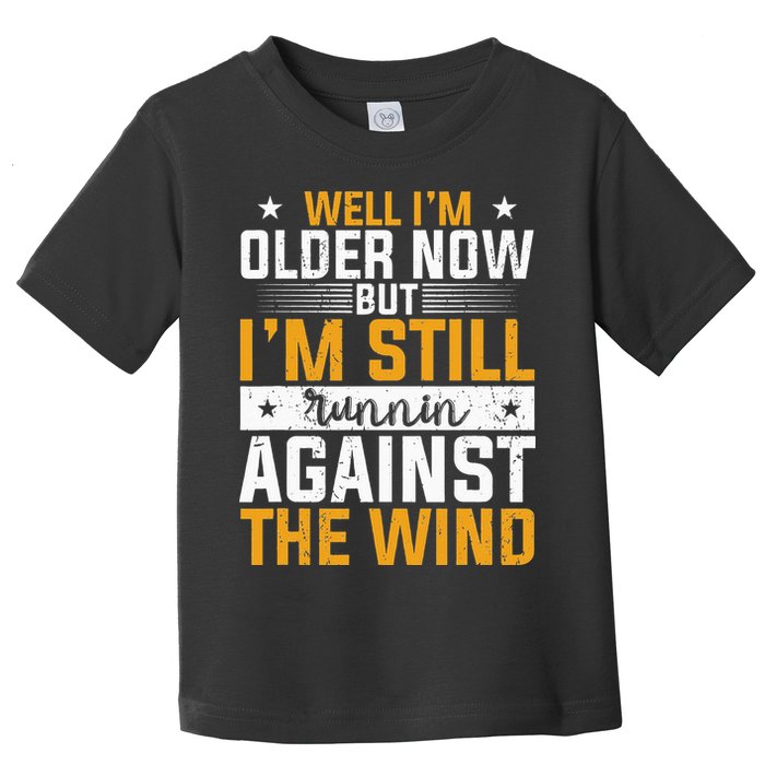 Well I’m Older Now But I’m Still Running Against The Wind Toddler T-Shirt