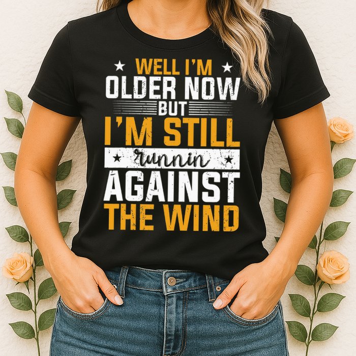 Well I’m Older Now But I’m Still Running Against The Wind Womens T-Shirt