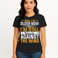 Well I’m Older Now But I’m Still Running Against The Wind Womens T-Shirt
