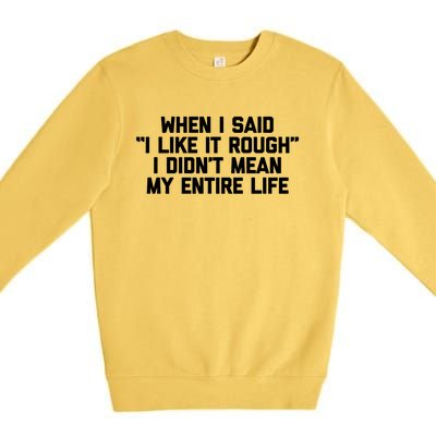 When I Said I Like It Rough I Didnt Mean My Entire Life Gift Premium Crewneck Sweatshirt