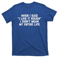 When I Said I Like It Rough I Didnt Mean My Entire Life Gift T-Shirt