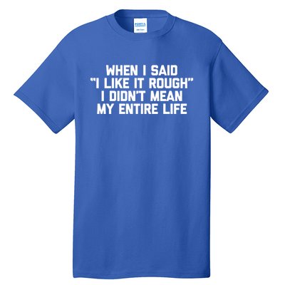 When I Said I Like It Rough I Didnt Mean My Entire Life Gift Tall T-Shirt