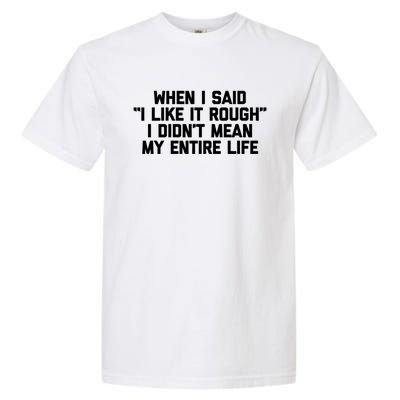 When I Said I Like It Rough I Didnt Mean My Entire Life Gift Garment-Dyed Heavyweight T-Shirt