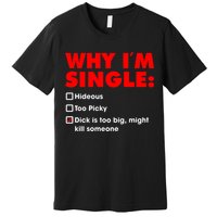 Why I'm Single Hideous Too Picky Dick Is Too Big ,Might Kill Someone Premium T-Shirt