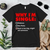 Why I'm Single Hideous Too Picky Dick Is Too Big ,Might Kill Someone Premium T-Shirt