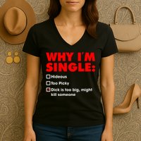 Why I'm Single Hideous Too Picky Dick Is Too Big ,Might Kill Someone Women's V-Neck T-Shirt