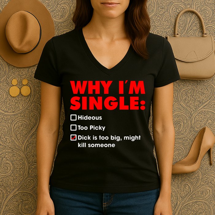 Why I'm Single Hideous Too Picky Dick Is Too Big ,Might Kill Someone Women's V-Neck T-Shirt