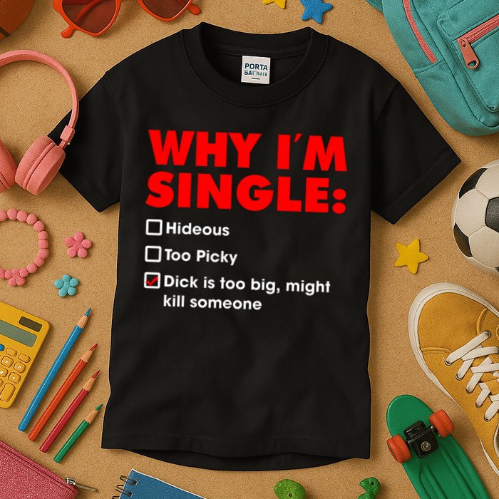 Why I'm Single Hideous Too Picky Dick Is Too Big ,Might Kill Someone Kids T-Shirt