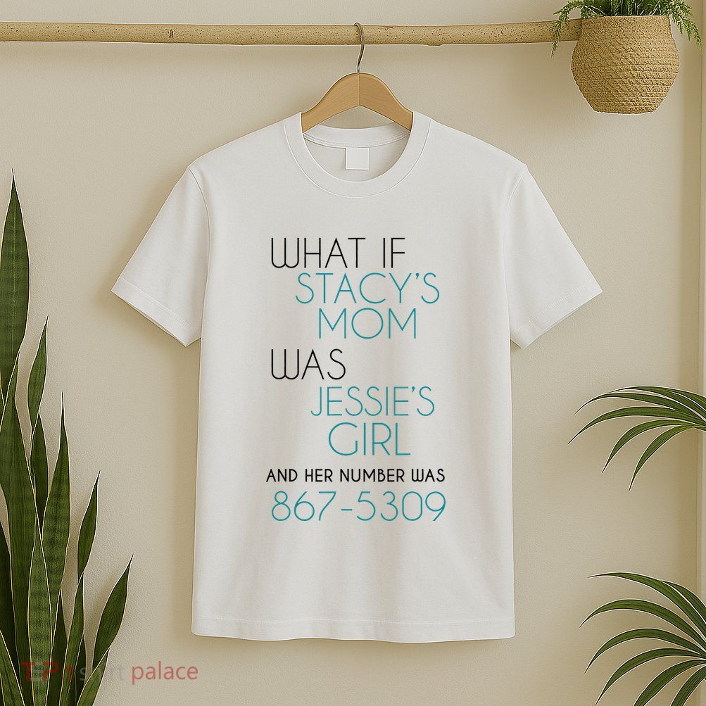 What If Stacy S Mom Was JessieS Girl And Her Number Was 867 T-Shirt