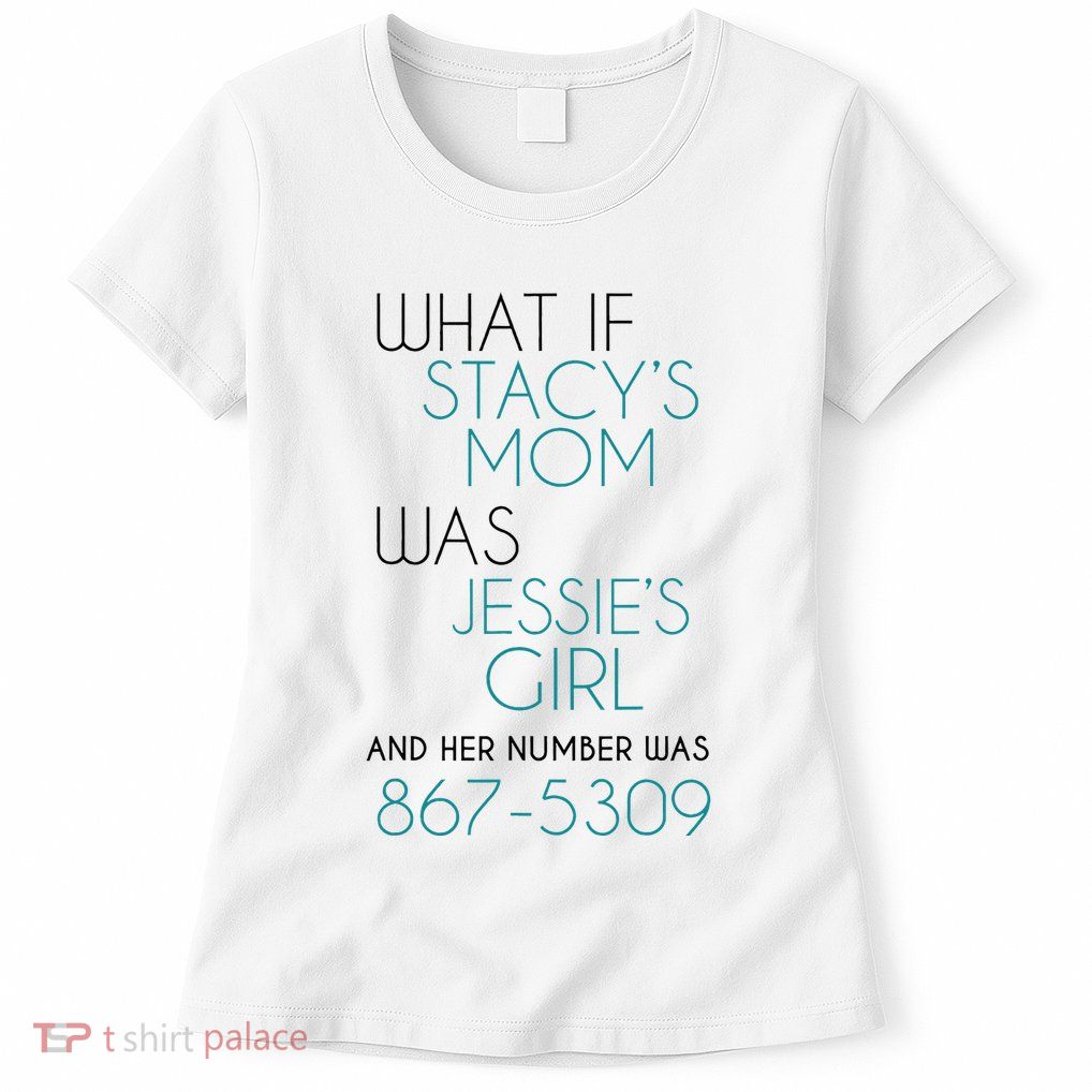 What If Stacy S Mom Was JessieS Girl And Her Number Was 867 Womens T-Shirt
