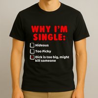 Why IM Single Hideous Too Picky Dick Is Too Big T-Shirt