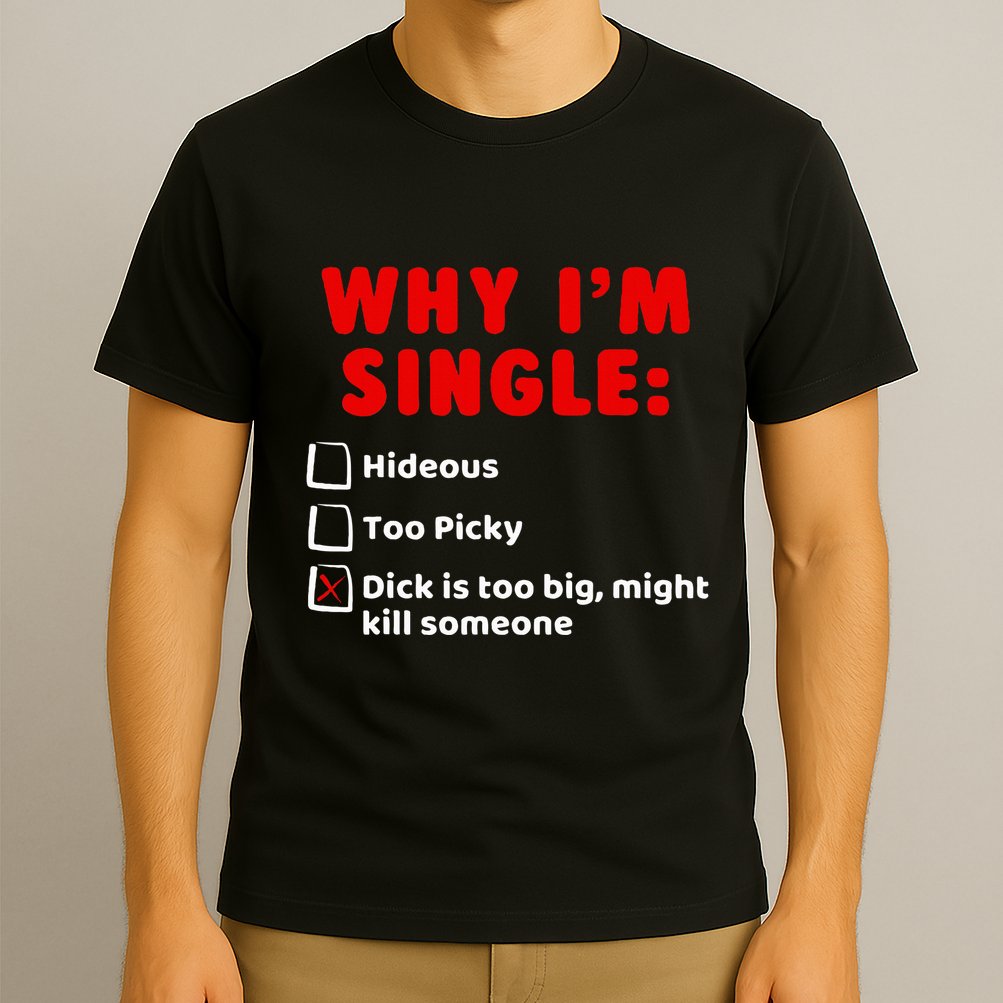 Why IM Single Hideous Too Picky Dick Is Too Big T-Shirt