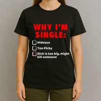 Why IM Single Hideous Too Picky Dick Is Too Big T-Shirt
