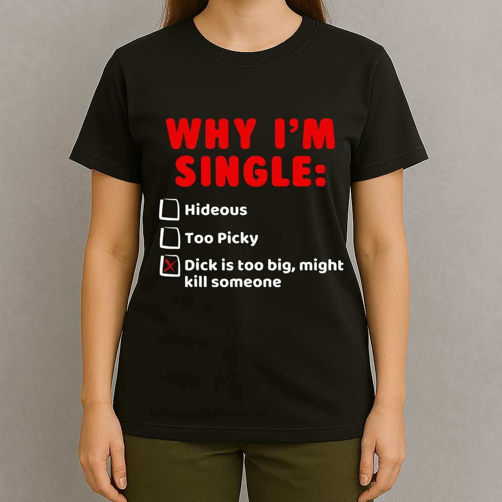 Why IM Single Hideous Too Picky Dick Is Too Big T-Shirt