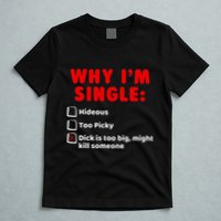 Why IM Single Hideous Too Picky Dick Is Too Big T-Shirt