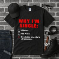 Why IM Single Hideous Too Picky Dick Is Too Big Tall T-Shirt