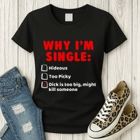 Why IM Single Hideous Too Picky Dick Is Too Big Womens T-Shirt