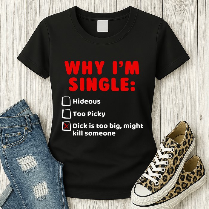Why IM Single Hideous Too Picky Dick Is Too Big Womens T-Shirt