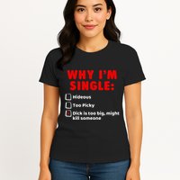 Why IM Single Hideous Too Picky Dick Is Too Big Womens T-Shirt