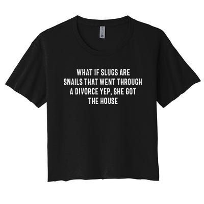 What If Slugs Are Snails That Went Through A Divorce Yep She Women's Crop Top Tee