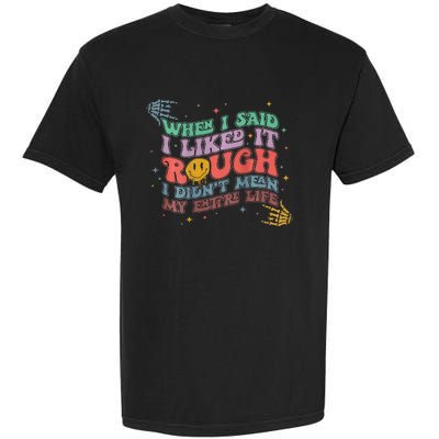 When I Said I Like It Rough I Didn't Mean My Entire Life Garment-Dyed Heavyweight T-Shirt