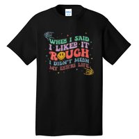 When I Said I Like It Rough I Didn't Mean My Entire Life Tall T-Shirt