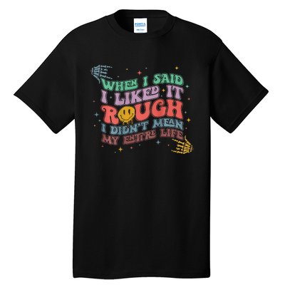 When I Said I Like It Rough I Didn't Mean My Entire Life Tall T-Shirt