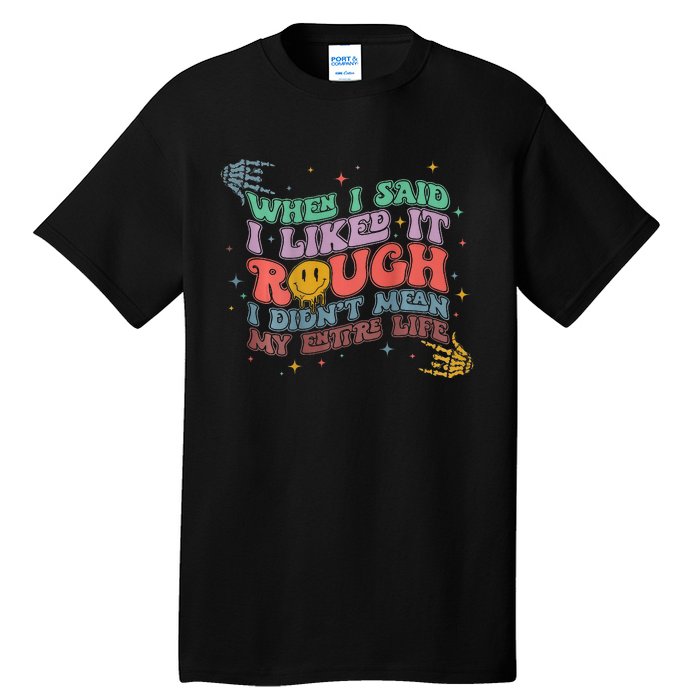 When I Said I Like It Rough I Didn't Mean My Entire Life Tall T-Shirt