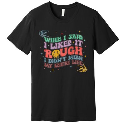 When I Said I Like It Rough I Didn't Mean My Entire Life Premium T-Shirt