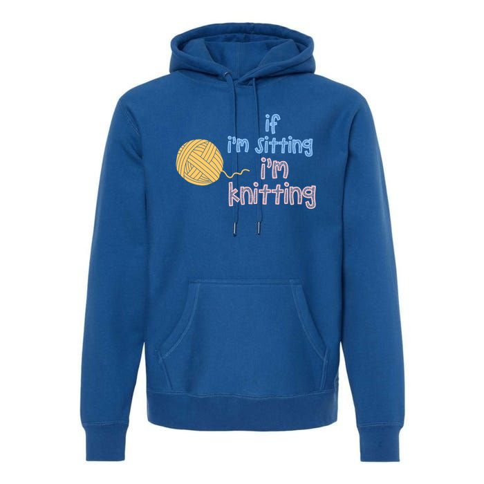 When I'm Sitting I'm Knitting Funny Knitter Gift Premium Hoodie