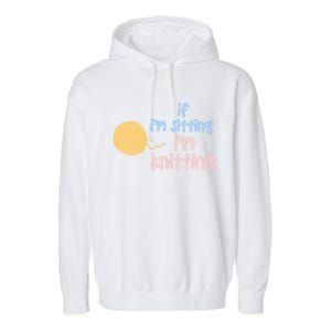 When I'm Sitting I'm Knitting Funny Knitter Gift Garment-Dyed Fleece Hoodie