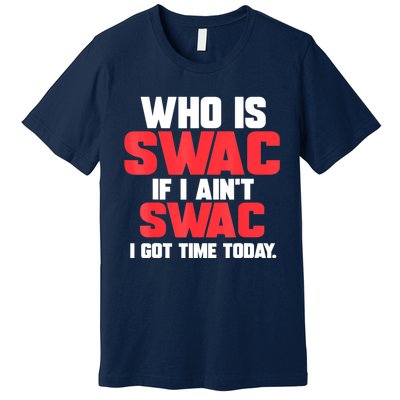 Who Is Swac If I Ain't Swac Premium T-Shirt