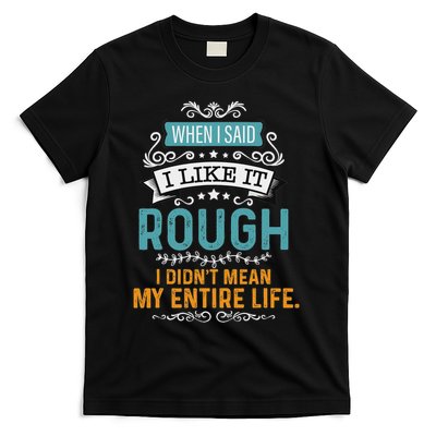 When I Said I Liked It Rough I Didn’t Mean My Entire Life T-Shirt