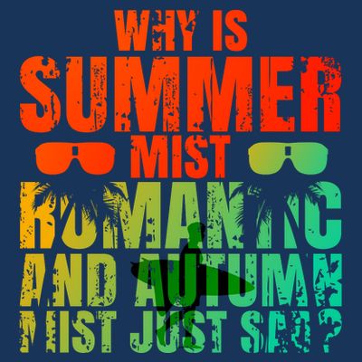 Why Is Summer Mist Romantic And Autumn Mist Just Sad T-Shirt