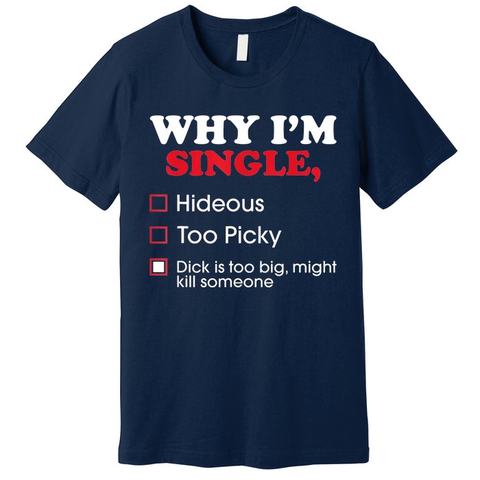 Why Im Single Dick Is Too Big Funny Gift For Singles Premium T-Shirt