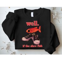 Well If The Shoe Fish Sweatshirt