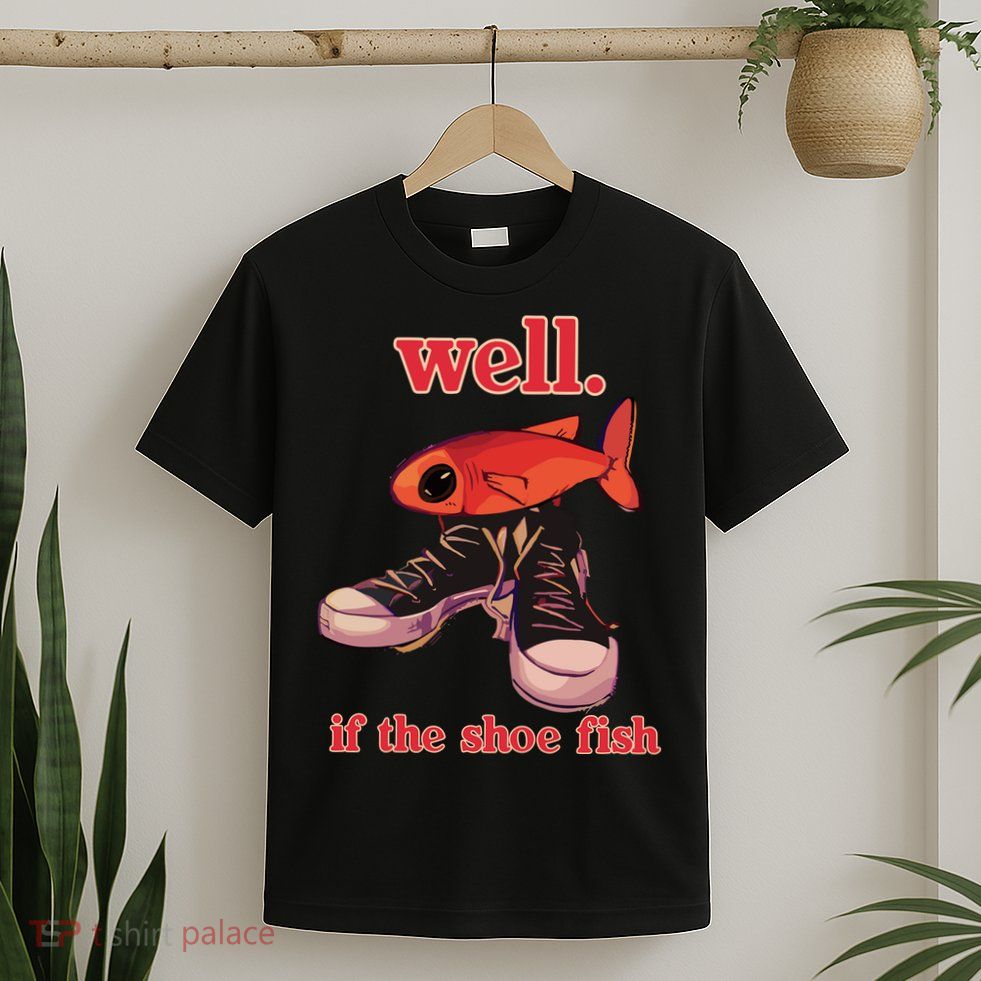 Well If The Shoe Fish T-Shirt