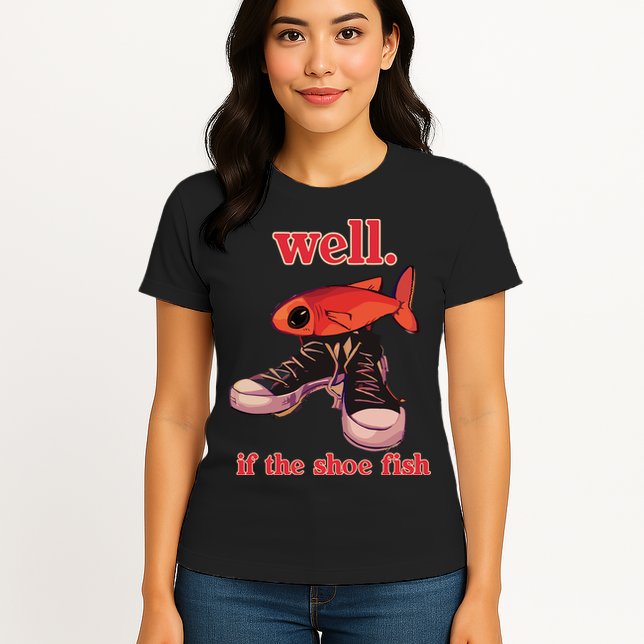 Well If The Shoe Fish Womens T-Shirt
