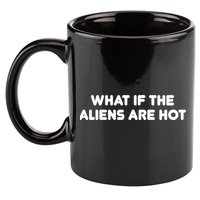 What If The Aliens Are Hot 11oz C Handle Ceramic Mug