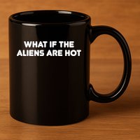 What If The Aliens Are Hot 11oz C Handle Ceramic Mug