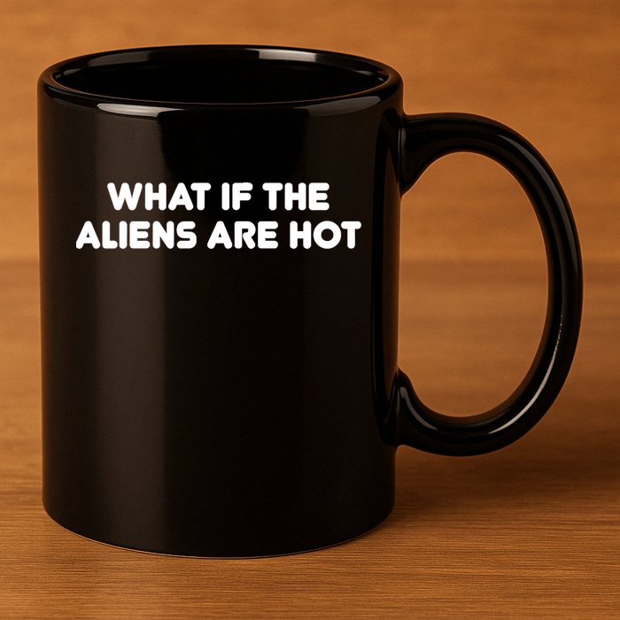 What If The Aliens Are Hot 11oz C Handle Ceramic Mug