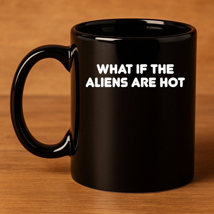What If The Aliens Are Hot 11oz C Handle Ceramic Mug