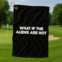 What If The Aliens Are Hot Golf Towel