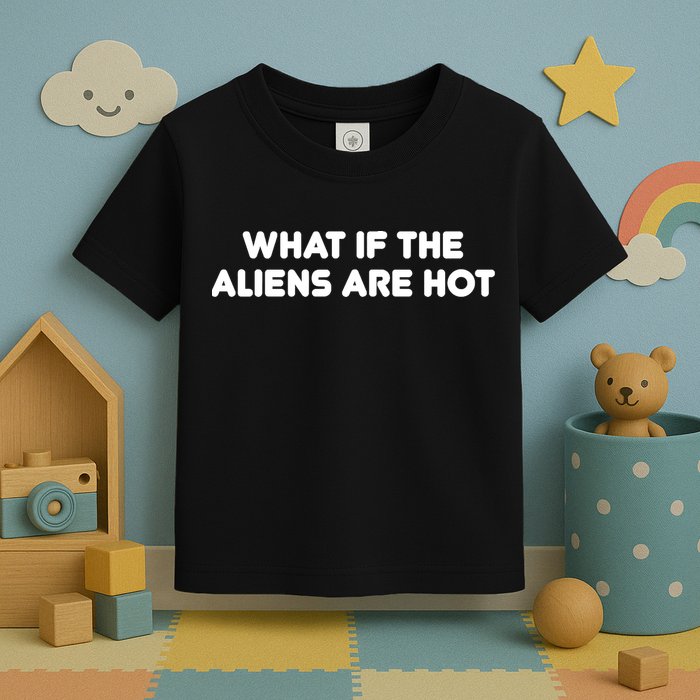 What If The Aliens Are Hot Toddler T-Shirt