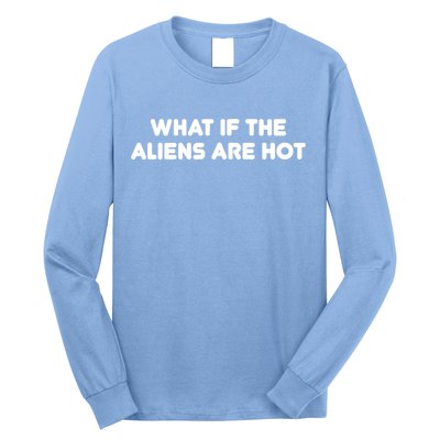 What If The Aliens Are Hot Long Sleeve Shirt